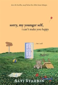Image of SORRY, MY YOUNGER SELF, I CAN'T MAKE YOU HAPPY